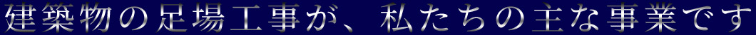 建築物の足場工事が、私たちの主な事業です